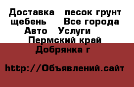 Доставка , песок грунт щебень . - Все города Авто » Услуги   . Пермский край,Добрянка г.